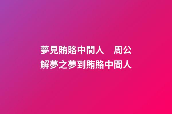 夢見賄賂中間人　周公解夢之夢到賄賂中間人